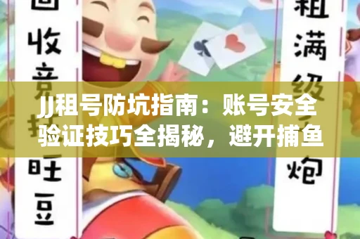 JJ租号防坑指南：账号安全验证技巧全揭秘，避开捕鱼陷阱！