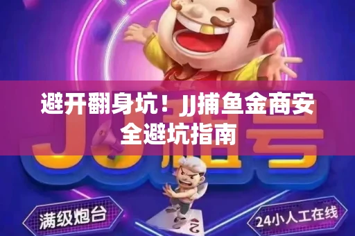 避开翻身坑！JJ捕鱼金商安全避坑指南