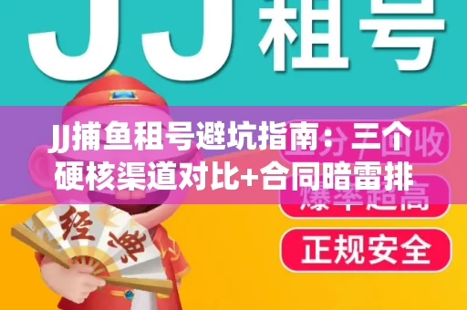 JJ捕鱼租号避坑指南：三个硬核渠道对比+合同暗雷排查全攻略