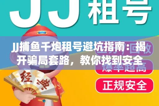 JJ捕鱼千炮租号避坑指南：揭开骗局套路，教你找到安全渠道！