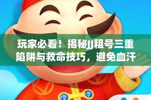 玩家必看！揭秘JJ租号三重陷阱与救命技巧，避免血汗钱打水漂
