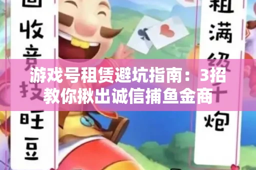 游戏号租赁避坑指南：3招教你揪出诚信捕鱼金商