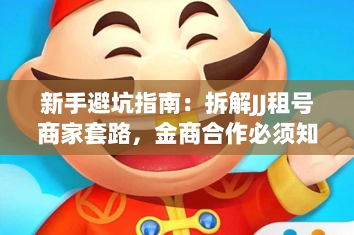 新手避坑指南：拆解JJ租号商家套路，金商合作必须知道的潜规则