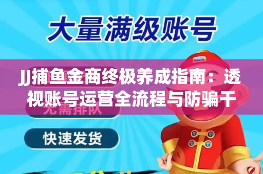 JJ捕鱼金商终极养成指南：透视账号运营全流程与防骗干货技巧