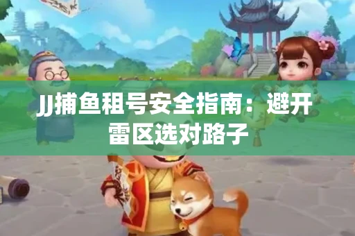 JJ捕鱼租号安全指南：避开雷区选对路子