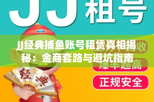 JJ经典捕鱼账号租赁真相揭秘：金商套路与避坑指南
