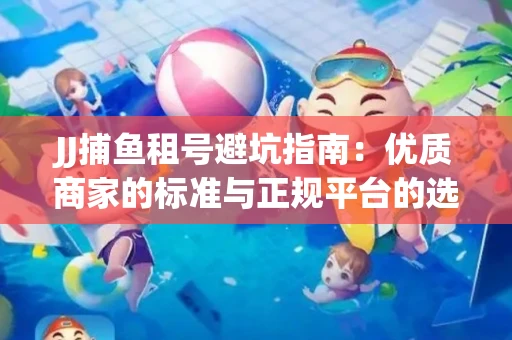 JJ捕鱼租号避坑指南：优质商家的标准与正规平台的选择策略