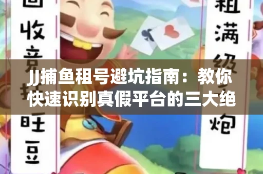 JJ捕鱼租号避坑指南：教你快速识别真假平台的三大绝招