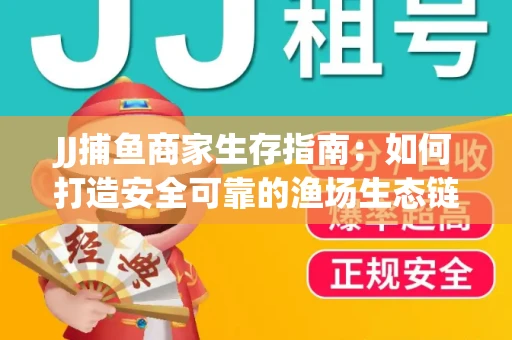 JJ捕鱼商家生存指南：如何打造安全可靠的渔场生态链