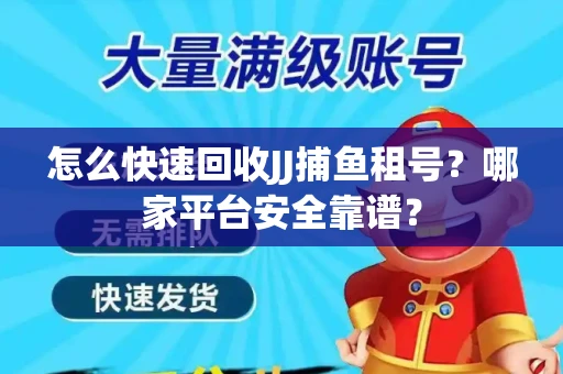 怎么快速回收JJ捕鱼租号？哪家平台安全靠谱？