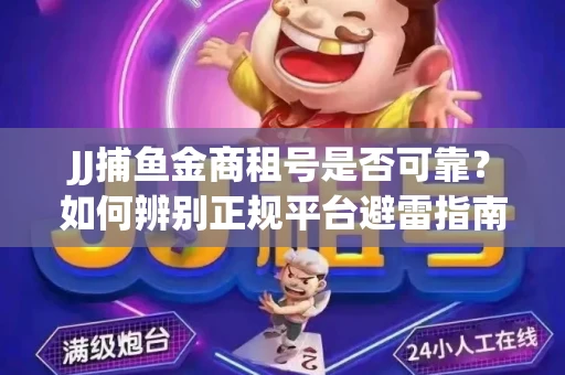 JJ捕鱼金商租号是否可靠？如何辨别正规平台避雷指南