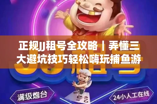 正规JJ租号全攻略｜弄懂三大避坑技巧轻松嗨玩捕鱼游戏