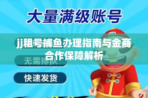 jj租号捕鱼办理指南与金商合作保障解析