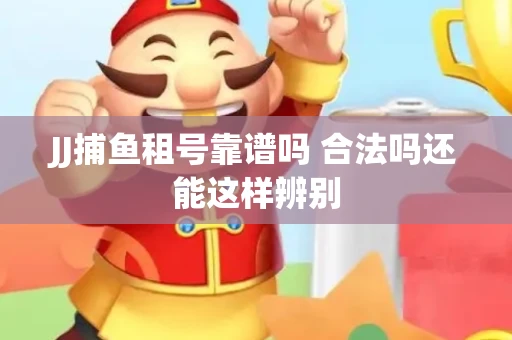 JJ捕鱼租号靠谱吗 合法吗还能这样辨别