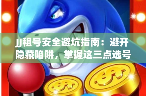 JJ租号安全避坑指南：避开隐藏陷阱，掌握这三点选号秘诀