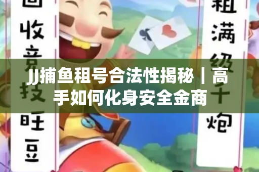 JJ捕鱼租号合法性揭秘｜高手如何化身安全金商