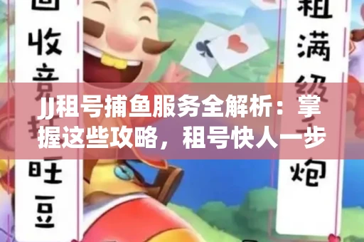 JJ租号捕鱼服务全解析：掌握这些攻略，租号快人一步！