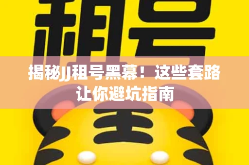 揭秘JJ租号黑幕！这些套路让你避坑指南