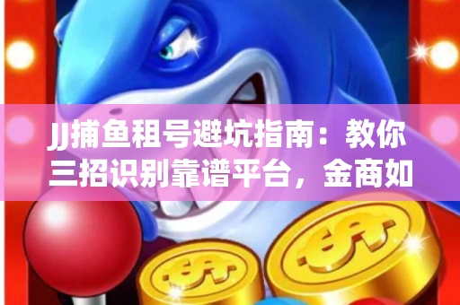 JJ捕鱼租号避坑指南：教你三招识别靠谱平台，金商如何玩转资金安全锁