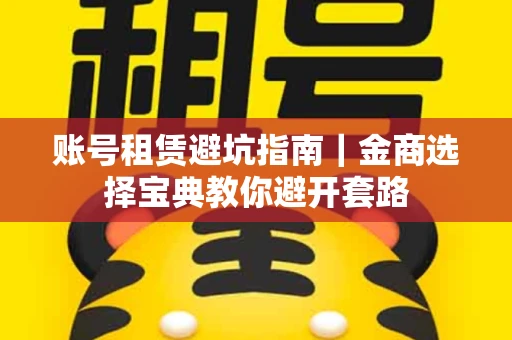 账号租赁避坑指南｜金商选择宝典教你避开套路