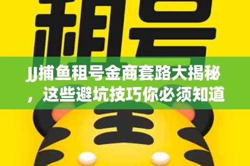 JJ捕鱼租号金商套路大揭秘，这些避坑技巧你必须知道！