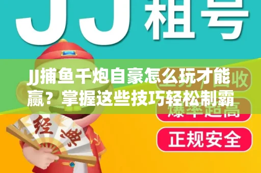 JJ捕鱼千炮自豪怎么玩才能赢？掌握这些技巧轻松制霸