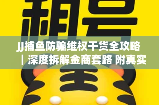 JJ捕鱼防骗维权干货全攻略｜深度拆解金商套路 附真实操作案例